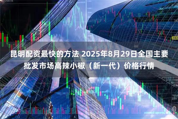 昆明配资最快的方法 2025年8月29日全国主要批发市场高辣小椒（新一代）价格行情