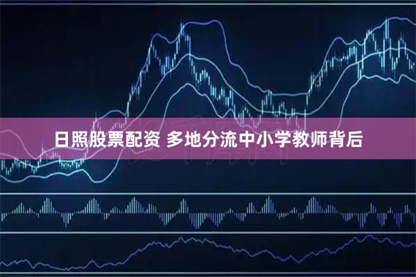 日照股票配资 多地分流中小学教师背后