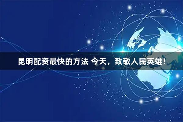 昆明配资最快的方法 今天，致敬人民英雄！