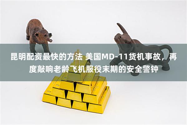 昆明配资最快的方法 美国MD-11货机事故，再度敲响老龄飞机服役末期的安全警钟
